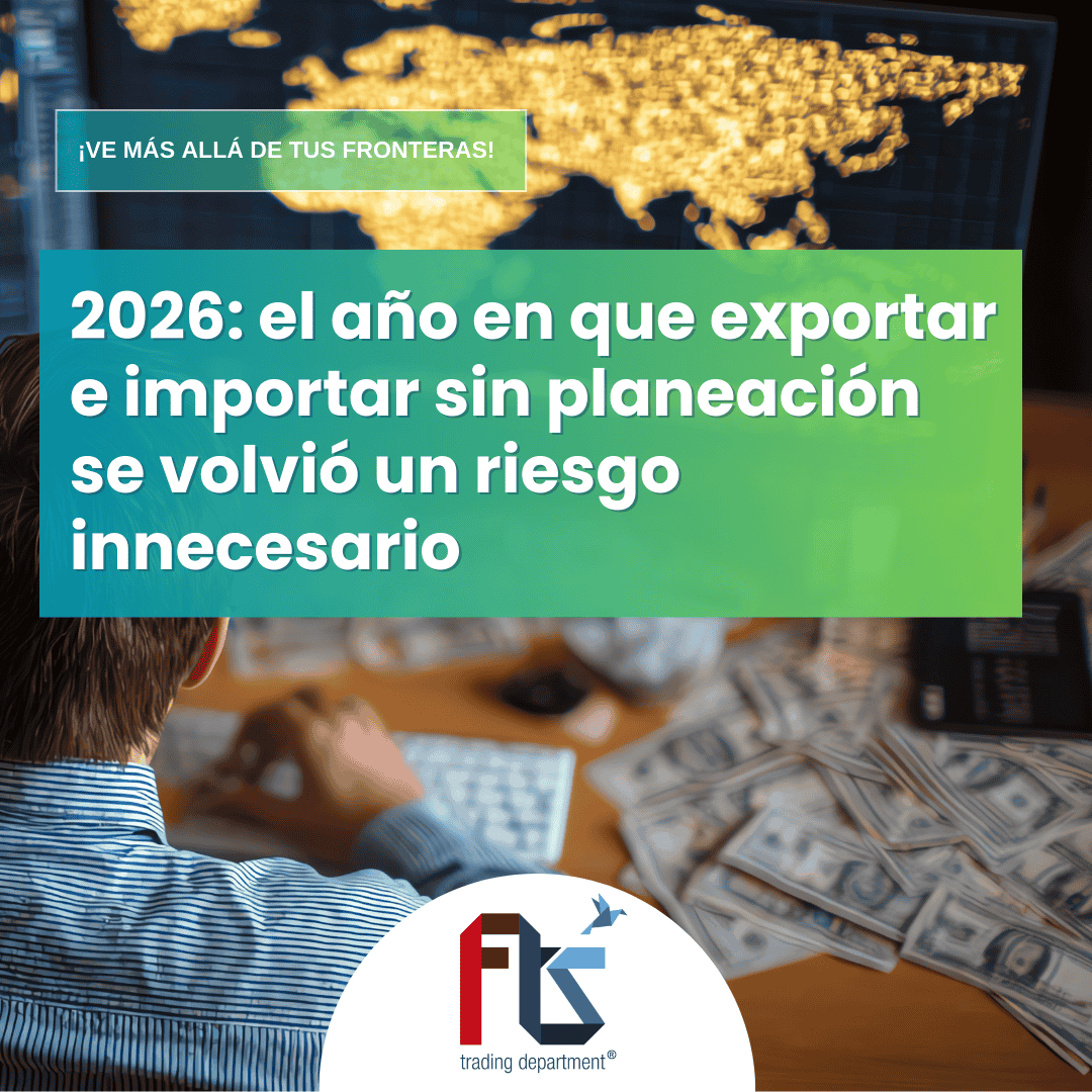 2026: el año en que exportar e importar sin planeación se volvió un riesgo innecesario.